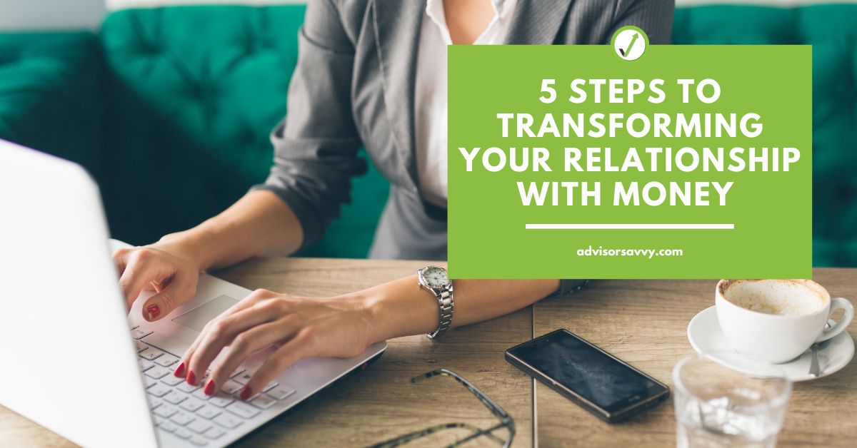 Advisorsavvy 5 Steps to Transforming Your Relationship with Money